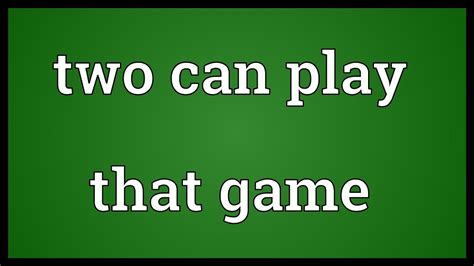 two can play that game meaning|Two can play at that game .